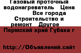 Газовый проточный водонагреватель › Цена ­ 1 800 - Все города Строительство и ремонт » Другое   . Пермский край,Губаха г.